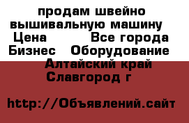 продам швейно-вышивальную машину › Цена ­ 200 - Все города Бизнес » Оборудование   . Алтайский край,Славгород г.